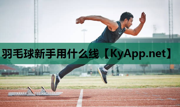 羽毛球新手用什么线 羽毛球新手用什么线