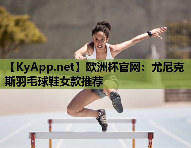 尤尼克斯羽毛球鞋女款推荐 尤尼克斯羽毛球鞋女款推荐