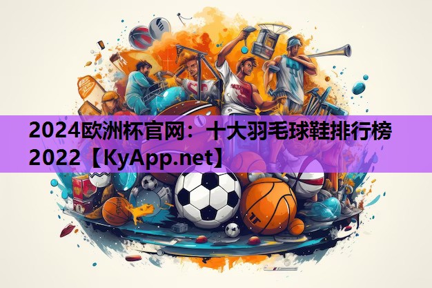 十大羽毛球鞋排行榜2022 十大羽毛球鞋排行榜2022
