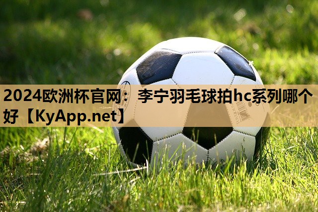 李宁羽毛球拍hc系列哪个好 李宁羽毛球拍hc系列哪个好