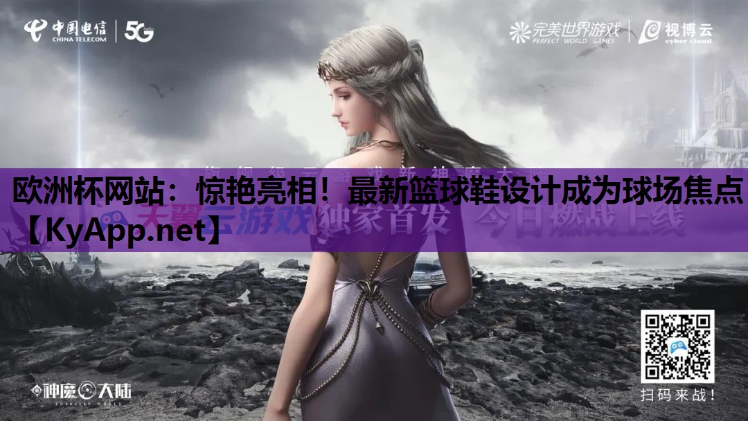 惊艳亮相!最新篮球鞋设计成为球场焦点 惊艳亮相!最新篮球鞋设计成为球场焦点