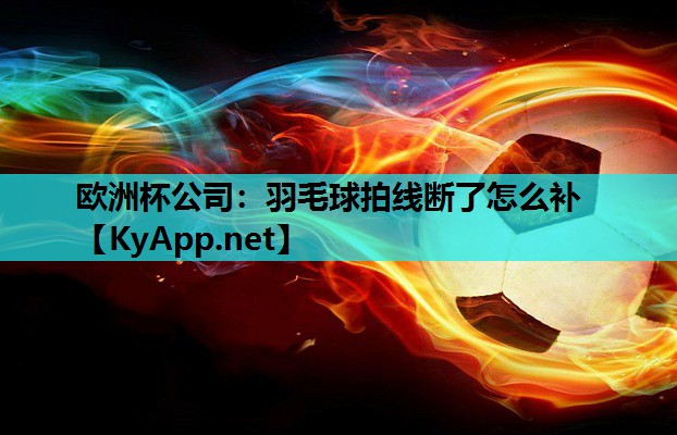 羽毛球拍线断了怎么补 羽毛球拍线断了怎么补