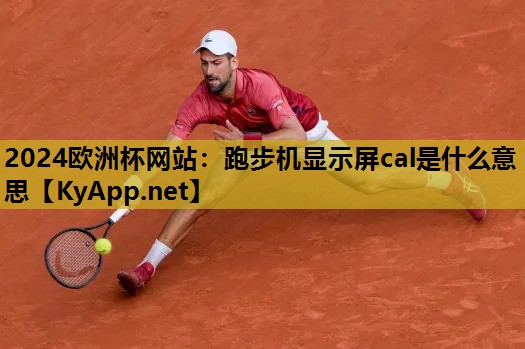 跑步机显示屏cal是什么意思 跑步机显示屏cal是什么意思