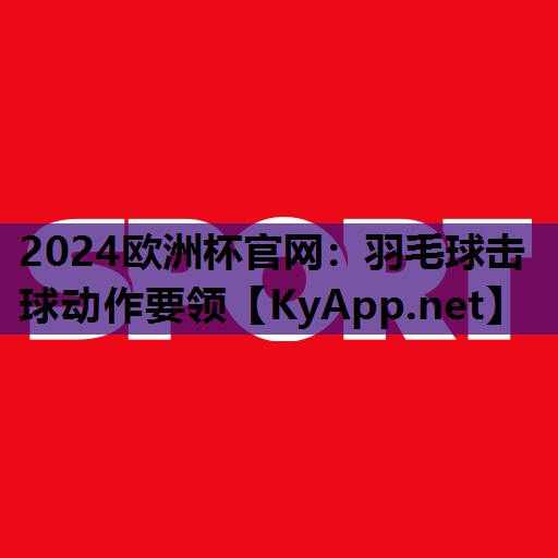 羽毛球击球动作要领 羽毛球击球动作要领