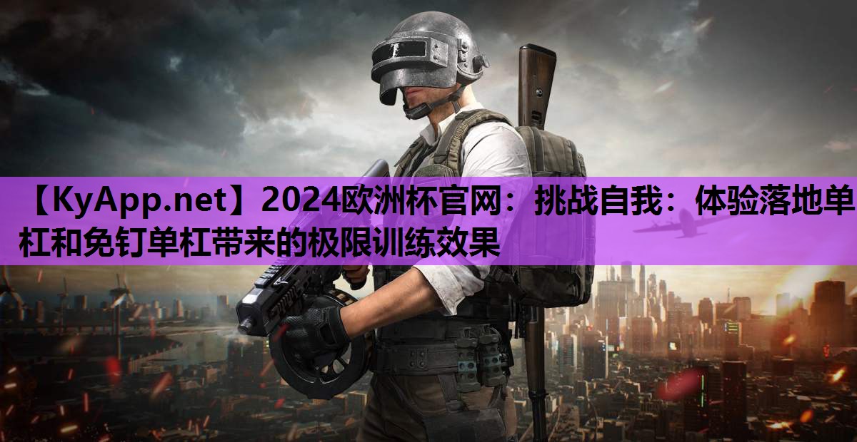 挑战自我:体验落地单杠和免钉单杠带来的极限训练效果 挑战自我:体验落地单杠和免钉单杠带来的极限训练效果