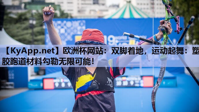 双脚着地,运动起舞:塑胶跑道材料勾勒无限可能! 双脚着地,运动起舞:塑胶跑道材料勾勒无限可能!