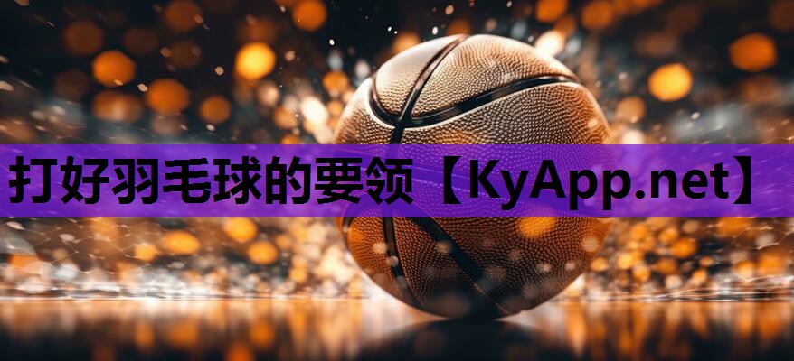 打好羽毛球的要领 打好羽毛球的要领
