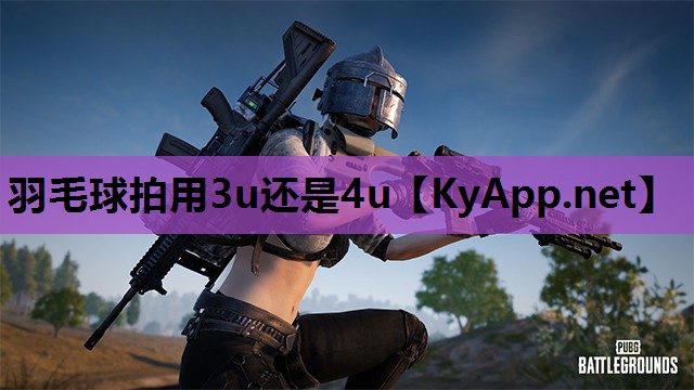 羽毛球拍用3u还是4u 羽毛球拍用3u还是4u