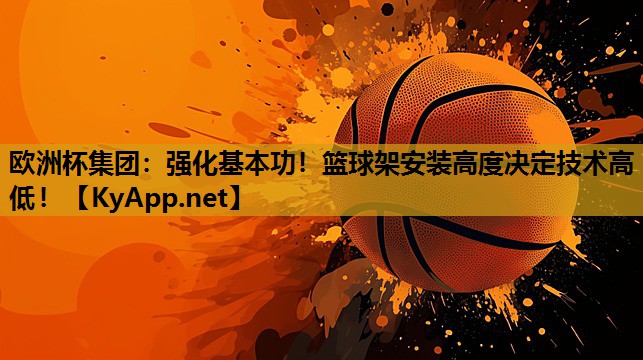 强化基本功!篮球架安装高度决定技术高低! 强化基本功!篮球架安装高度决定技术高低!