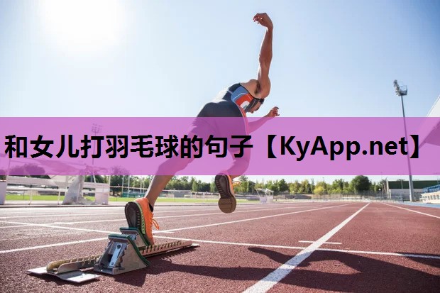 和女儿打羽毛球的句子 和女儿打羽毛球的句子