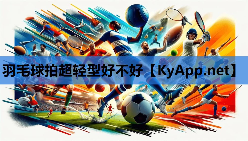 羽毛球拍超轻型好不好 羽毛球拍超轻型好不好
