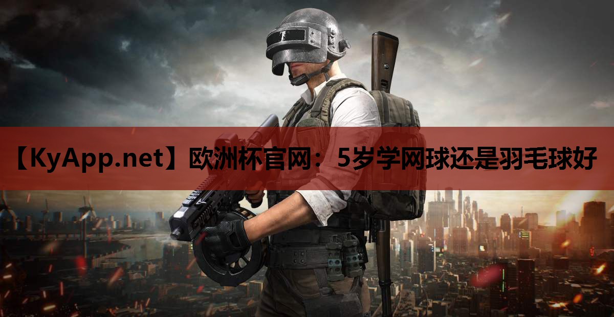 5岁学网球还是羽毛球好 5岁学网球还是羽毛球好