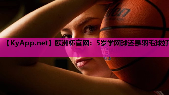 5岁学网球还是羽毛球好 5岁学网球还是羽毛球好