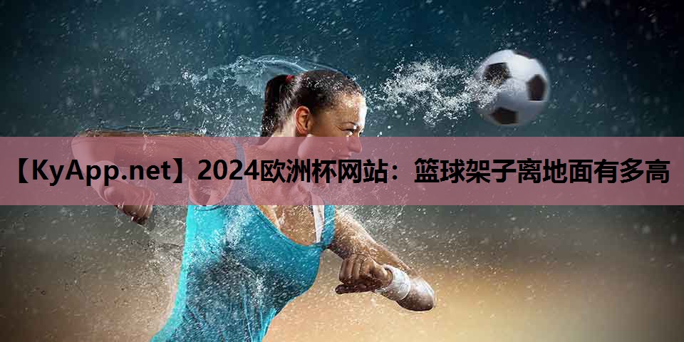 篮球架子离地面有多高 篮球架子离地面有多高