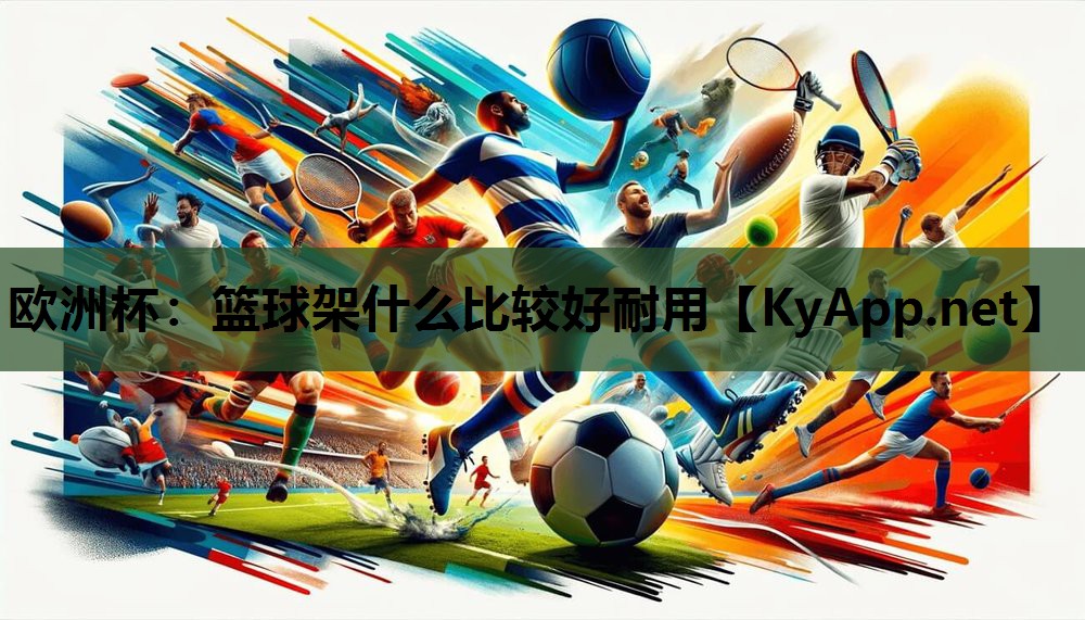 篮球架什么比较好耐用 篮球架什么比较好耐用