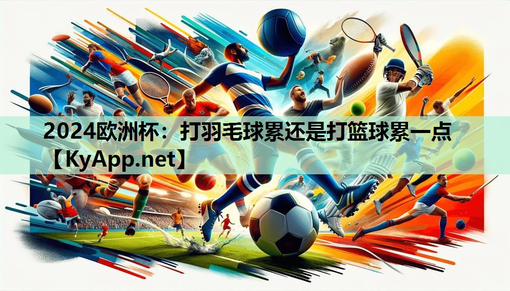 打羽毛球累还是打篮球累一点 打羽毛球累还是打篮球累一点