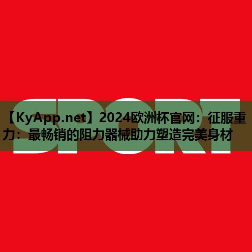 征服重力:最畅销的阻力器械助力塑造完美身材 征服重力:最畅销的阻力器械助力塑造完美身材
