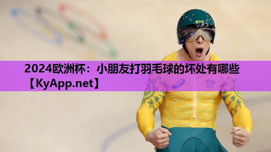 小朋友打羽毛球的坏处有哪些 小朋友打羽毛球的坏处有哪些