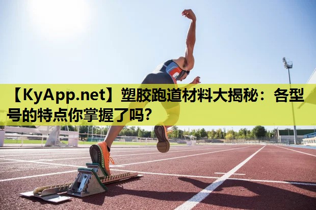 塑胶跑道材料大揭秘:各型号的特点你掌握了吗? 塑胶跑道材料大揭秘:各型号的特点你掌握了吗?