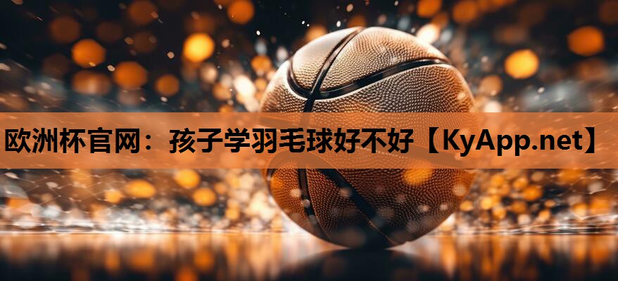 孩子学羽毛球好不好 孩子学羽毛球好不好