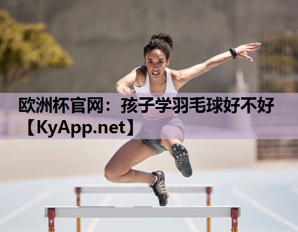 孩子学羽毛球好不好 孩子学羽毛球好不好