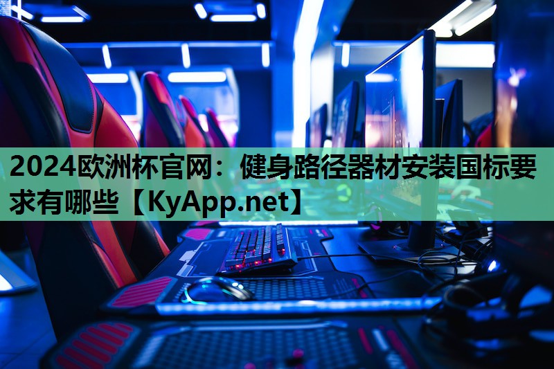 健身路径器材安装国标要求有哪些 健身路径器材安装国标要求有哪些