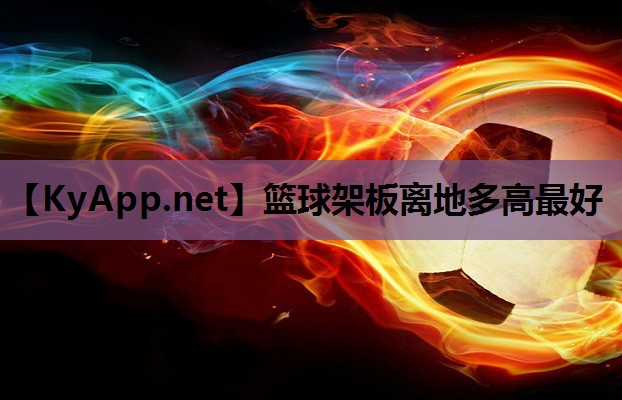 篮球架板离地多高最好 篮球架板离地多高最好