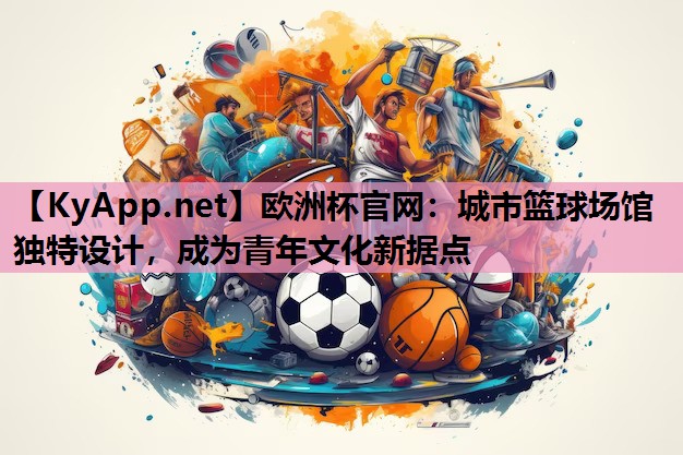 城市篮球场馆独特设计,成为青年文化新据点 城市篮球场馆独特设计,成为青年文化新据点