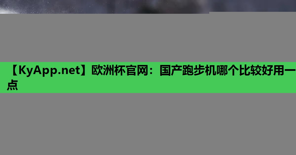 国产跑步机哪个比较好用一点 国产跑步机哪个比较好用一点
