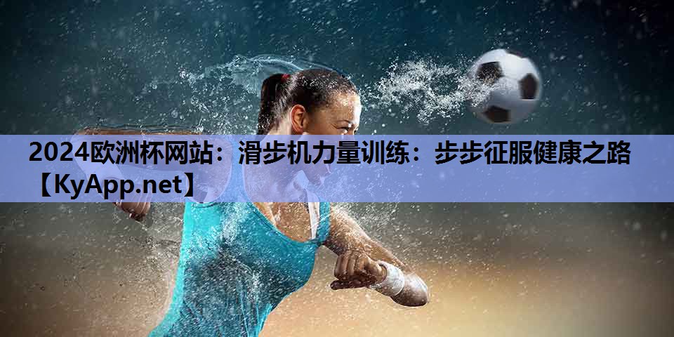 滑步机力量训练:步步征服健康之路 滑步机力量训练:步步征服健康之路