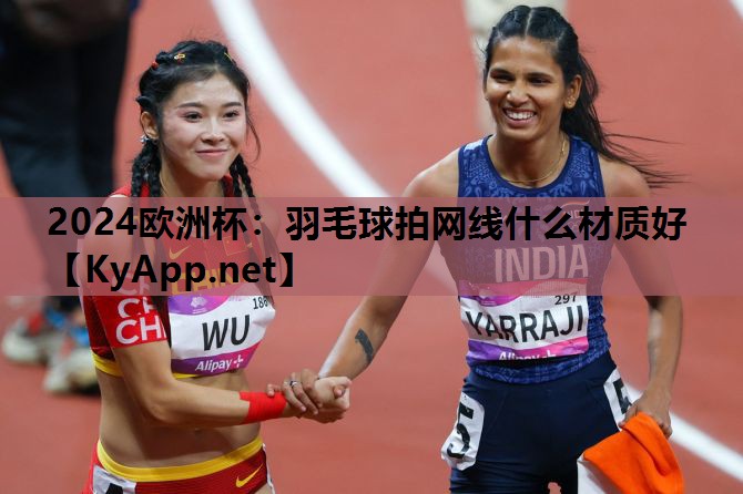 羽毛球拍网线什么材质好 羽毛球拍网线什么材质好