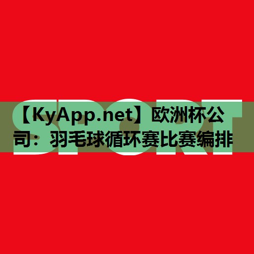 羽毛球循环赛比赛编排 羽毛球循环赛比赛编排