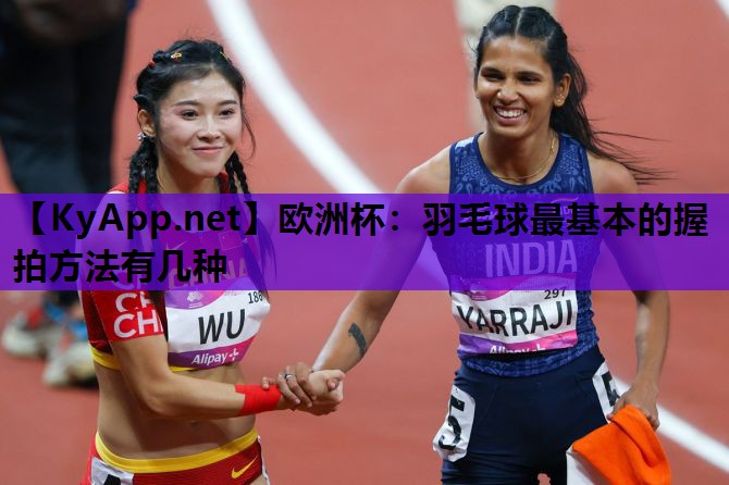 羽毛球最基本的握拍方法有几种 羽毛球最基本的握拍方法有几种