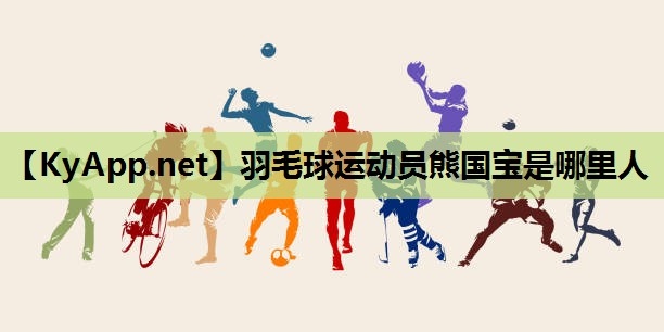 羽毛球运动员熊国宝是哪里人 羽毛球运动员熊国宝是哪里人